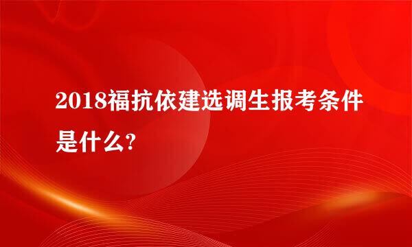 2018福抗依建选调生报考条件是什么?