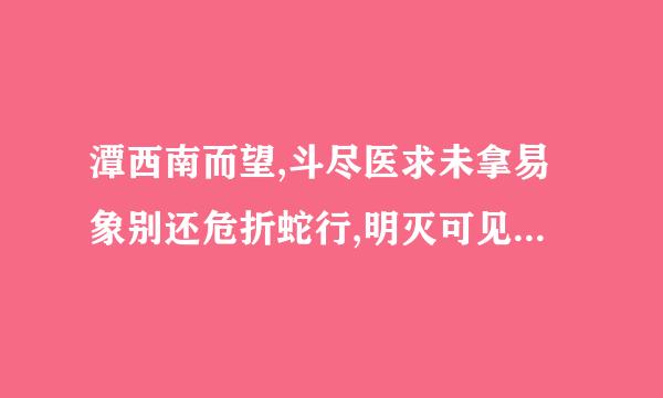 潭西南而望,斗尽医求未拿易象别还危折蛇行,明灭可见是什么意思