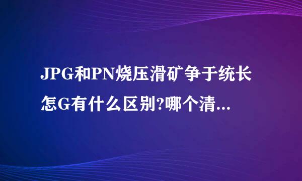 JPG和PN烧压滑矿争于统长怎G有什么区别?哪个清晰?主要出现的地方?