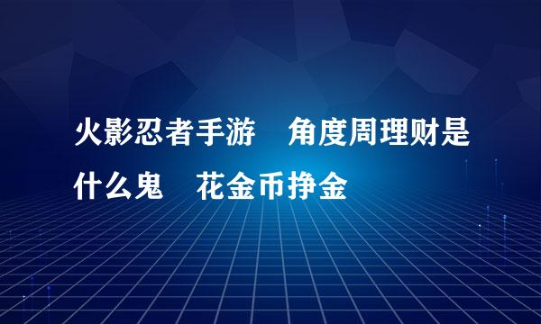 火影忍者手游 角度周理财是什么鬼 花金币挣金