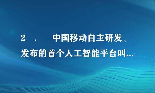 2 ． 中国移动自主研发、发布的首个人工智能平台叫做（ ）