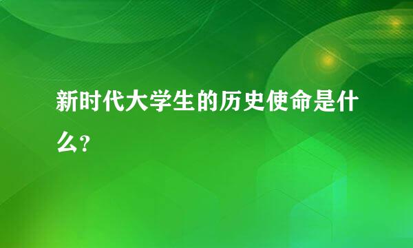 新时代大学生的历史使命是什么？