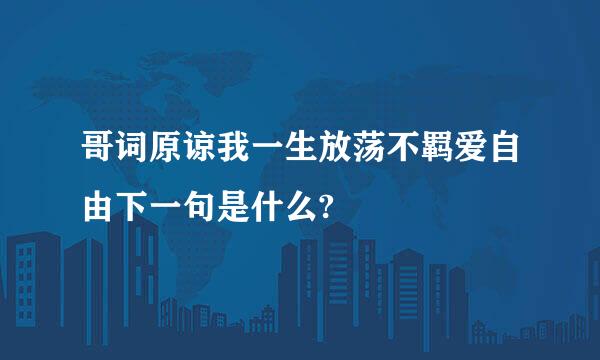 哥词原谅我一生放荡不羁爱自由下一句是什么?