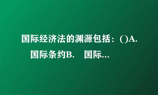 国际经济法的渊源包括：()A. 国际条约B. 国际商业惯例C. 国内立法D. 国际组织决议