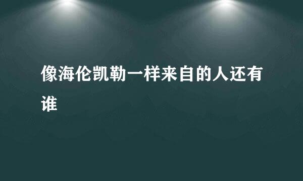 像海伦凯勒一样来自的人还有谁