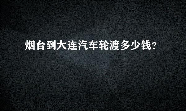 烟台到大连汽车轮渡多少钱？