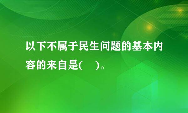 以下不属于民生问题的基本内容的来自是( )。