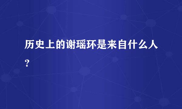 历史上的谢瑶环是来自什么人？