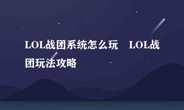 LOL战团系统怎么玩 LOL战团玩法攻略