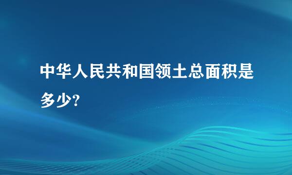 中华人民共和国领土总面积是多少?