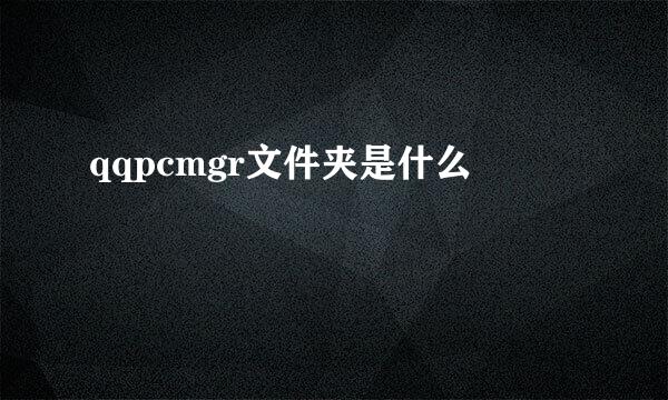 qqpcmgr文件夹是什么