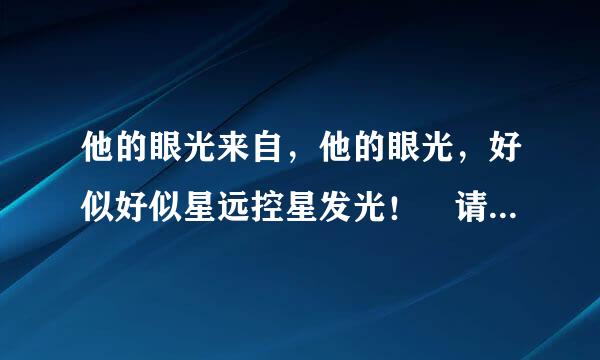 他的眼光来自，他的眼光，好似好似星远控星发光！ 请问这是什么上面的歌啊想不起来了？