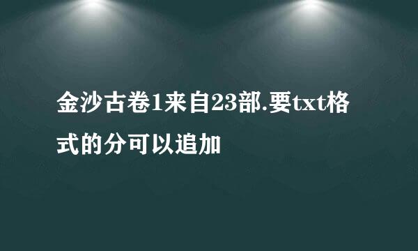 金沙古卷1来自23部.要txt格式的分可以追加