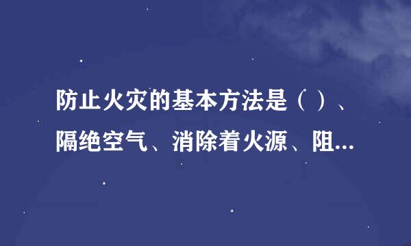 防止火灾的基本方法是（）、隔绝空气、消除着火源、阻止火势、爆炸波的蔓延