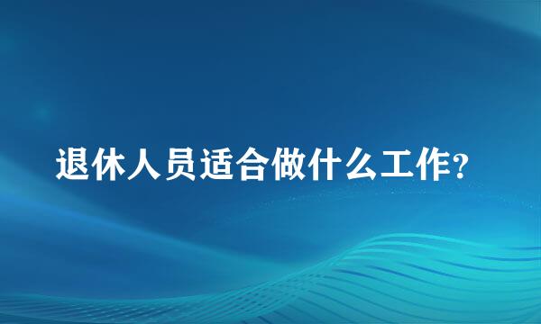 退休人员适合做什么工作？