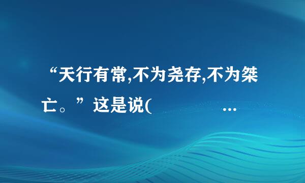 “天行有常,不为尧存,不为桀亡。”这是说(      )普