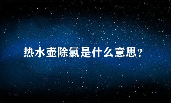 热水壶除氯是什么意思？