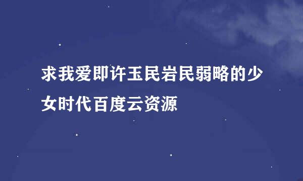 求我爱即许玉民岩民弱略的少女时代百度云资源