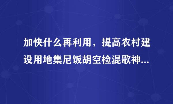 加快什么再利用，提高农村建设用地集尼饭胡空检混歌神力新约利用水平