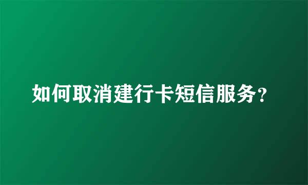 如何取消建行卡短信服务？