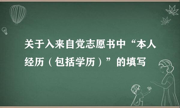 关于入来自党志愿书中“本人经历（包括学历）”的填写