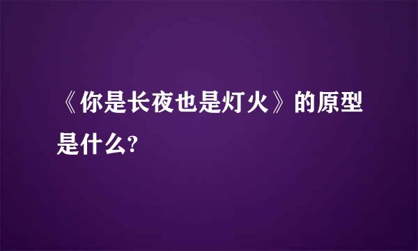 《你是长夜也是灯火》的原型是什么?