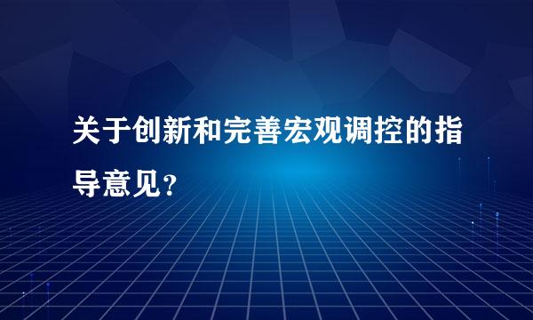 关于创新和完善宏观调控的指导意见？