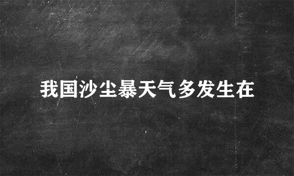 我国沙尘暴天气多发生在