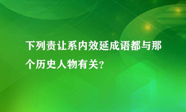 下列责让系内效延成语都与那个历史人物有关？