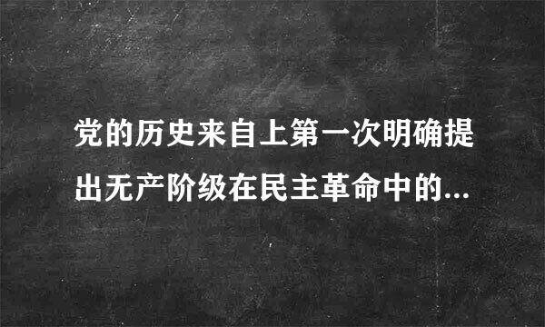 党的历史来自上第一次明确提出无产阶级在民主革命中的领导权和工农联盟问题的是____。