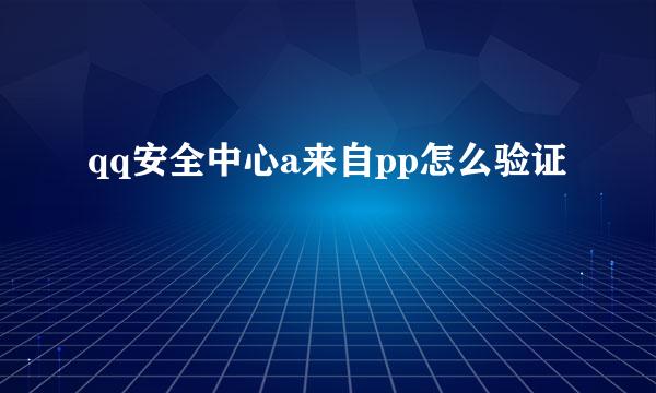 qq安全中心a来自pp怎么验证