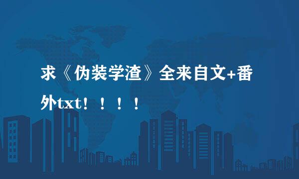 求《伪装学渣》全来自文+番外txt！！！！