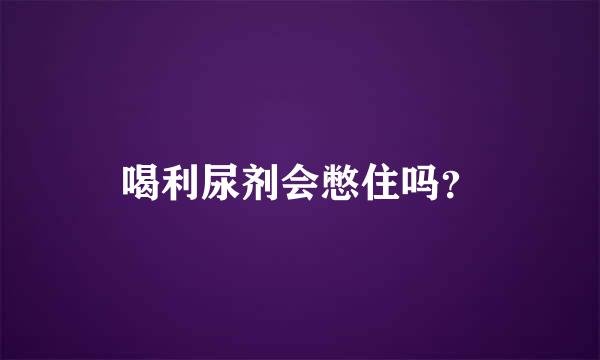 喝利尿剂会憋住吗？