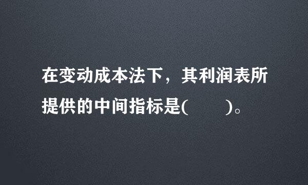 在变动成本法下，其利润表所提供的中间指标是(  )。