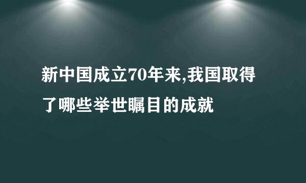 新中国成立70年来,我国取得了哪些举世瞩目的成就