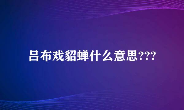 吕布戏貂蝉什么意思???