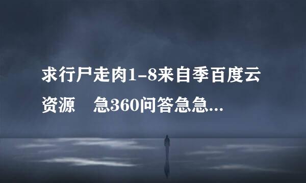 求行尸走肉1-8来自季百度云资源 急360问答急急 谢谢各位了