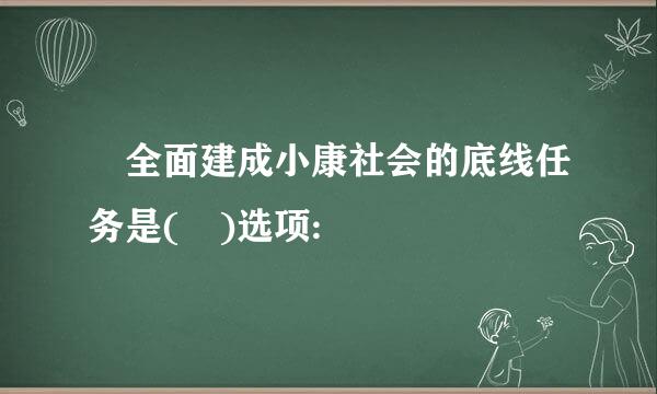  全面建成小康社会的底线任务是( )选项: