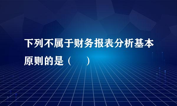 下列不属于财务报表分析基本原则的是（ ）