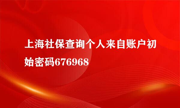 上海社保查询个人来自账户初始密码676968