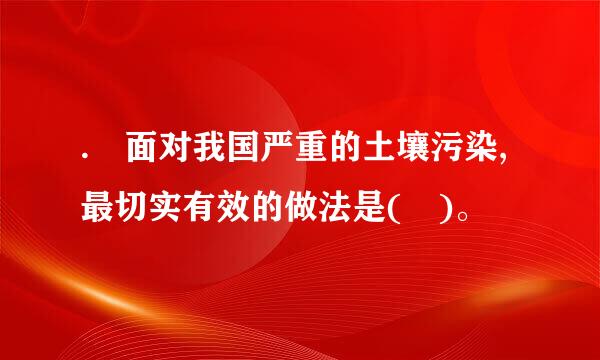 . 面对我国严重的土壤污染,最切实有效的做法是( )。