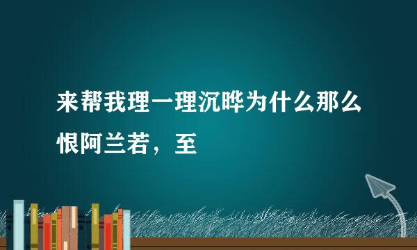 来帮我理一理沉晔为什么那么恨阿兰若，至