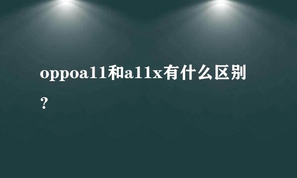 oppoa11和a11x有什么区别？