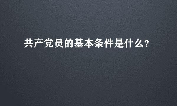 共产党员的基本条件是什么？