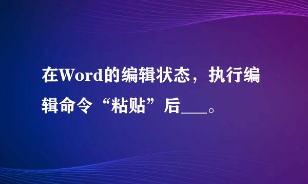 在Word的编辑状态，执行编辑命令“粘贴”后___。