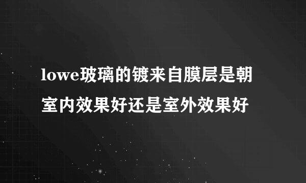 lowe玻璃的镀来自膜层是朝室内效果好还是室外效果好