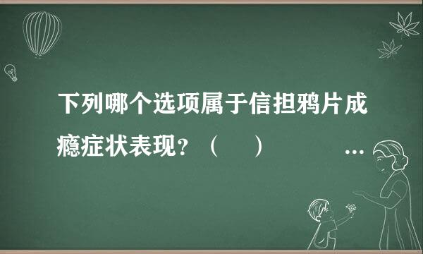 下列哪个选项属于信担鸦片成瘾症状表现？（ ）   A、体温升高 B、瞳孔缩小 C、脉搏变快 D、呼