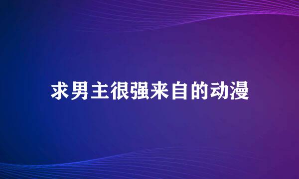 求男主很强来自的动漫