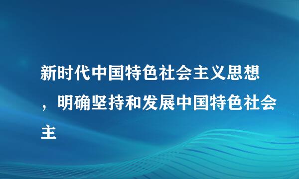 新时代中国特色社会主义思想，明确坚持和发展中国特色社会主