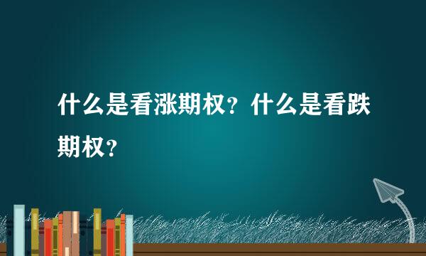 什么是看涨期权？什么是看跌期权？